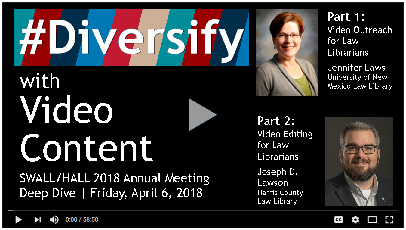 #Diversify with Video Content SWALL/HALL 2018 Annual Meeting Deep Dive | Friday, April 6, 2018 Part 1: Video Outreach for Law Librarians Jennifer Laws University of New Mexico Law Library Part 2: Video Editing for Law Librarians Joseph D. Lawson Harris County Law Library