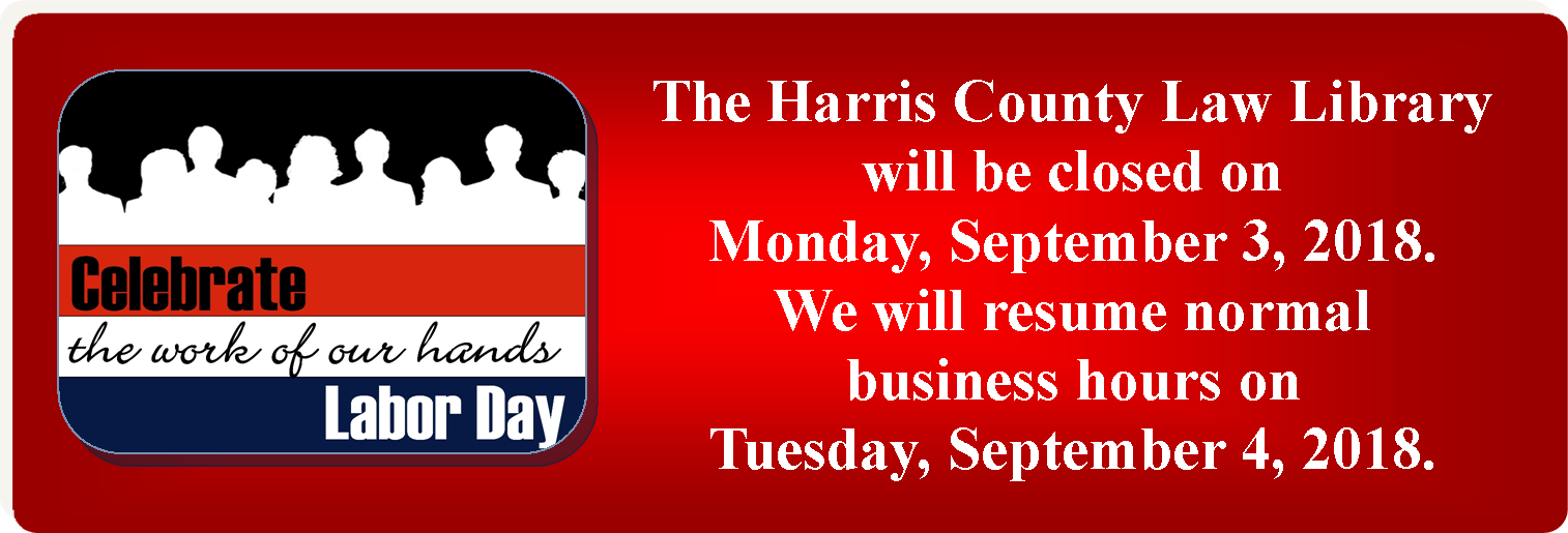 Labor Day Holiday Hours -- The Harris County Law Library will be closed on Monday, September 3, 2018.