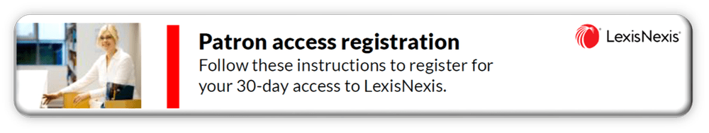 Patron access registration Follow these instructions to register for your 30-day access to LexisNexis.