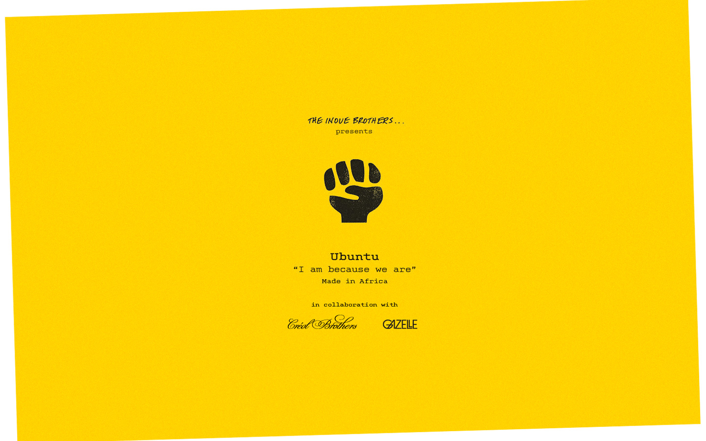 For this collection we teamed up with our good friends The Inoue Brothers and the talented South African artists Gazelle to bring you The Ubuntu Collection - "I am because we are" . The relationship and collaboration was derived from mutual respect and admiration for each others endeavors in our creative fields.