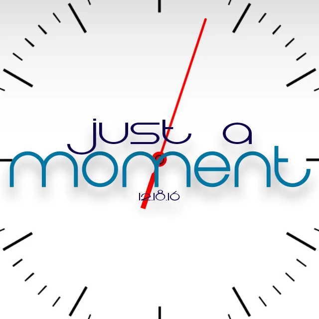 Just A Moment | 12.18.16