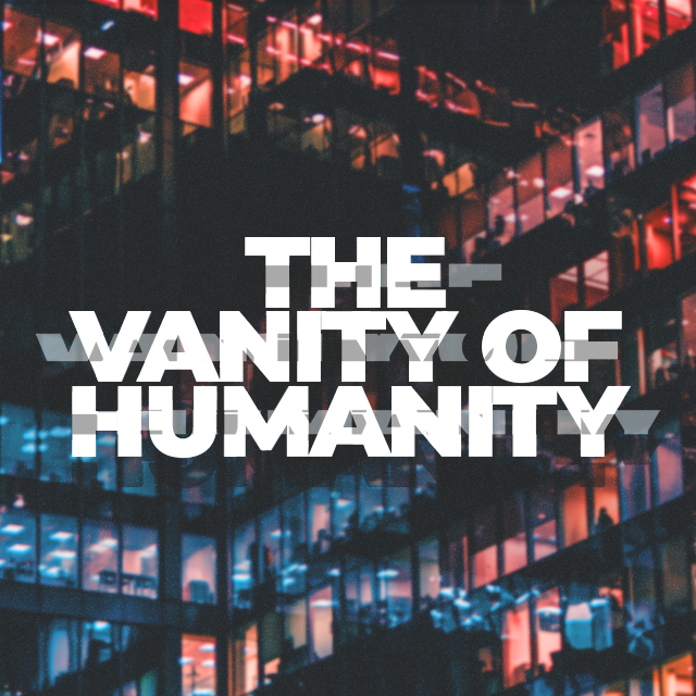 THE VANITY OF HUMANITY, WEEK 6: The Meaning of Life