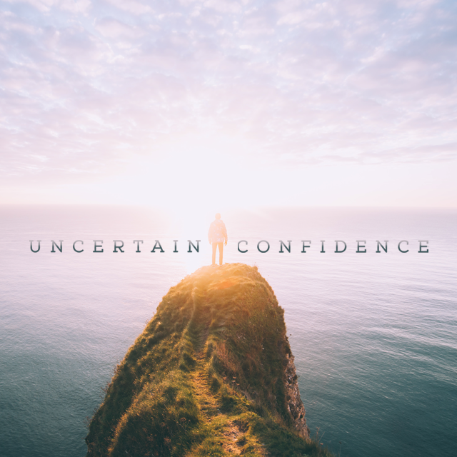 UNCERTAIN CONFIDENCE, Part 4: Be Certain – The Best is Yet to Be