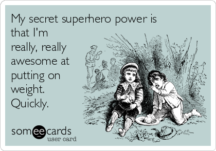 my-secret-superhero-power-is-that-im-really-really-awesome-at-putting-on-weight-quickly-9ccc8.png