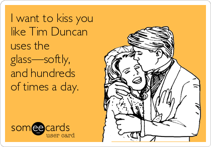 i-want-to-kiss-you-like-tim-duncan-uses-the-glass-softly-and-hundreds-of-times-a-day-9c4a3.png