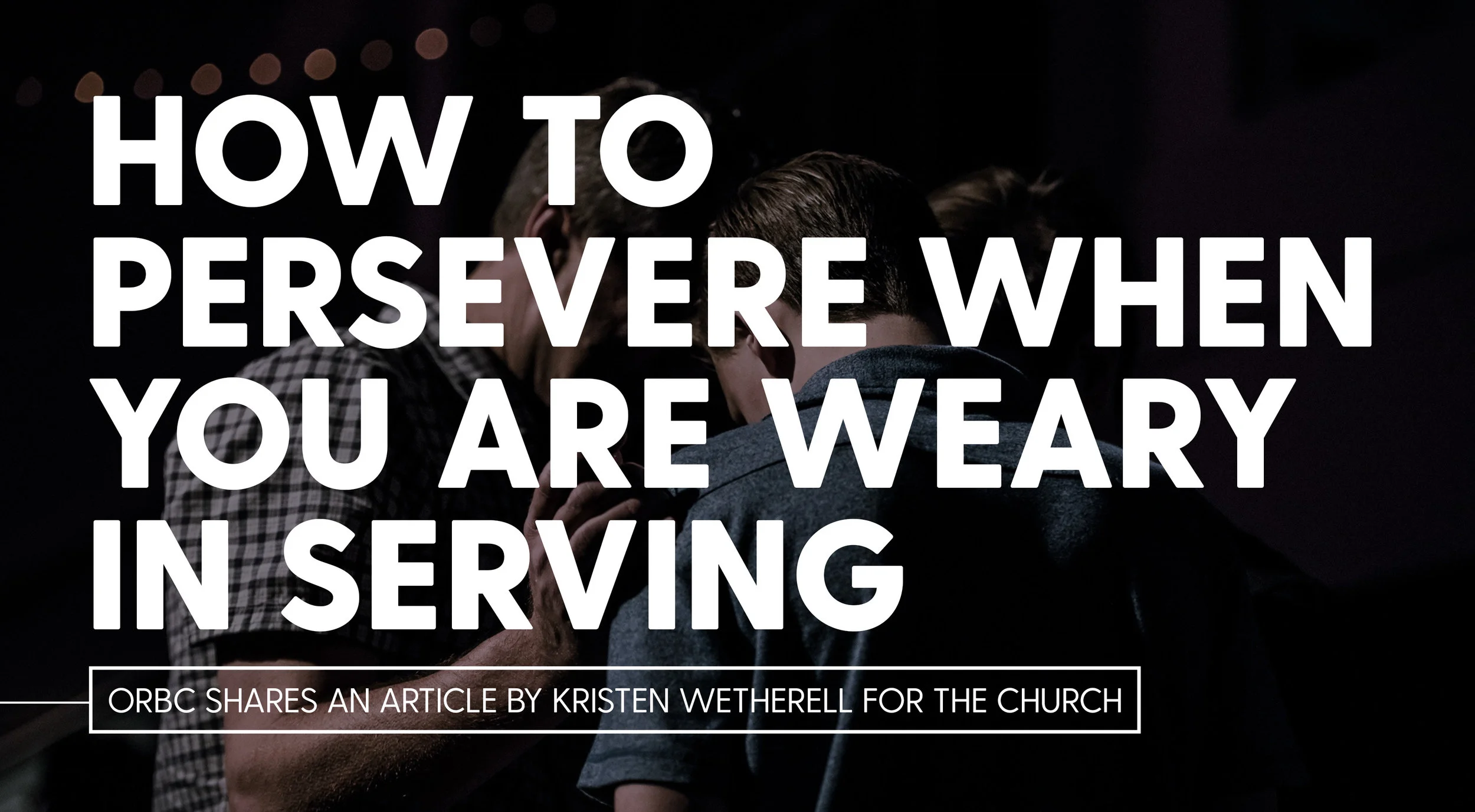 How To Persevere When You Are Weary In Serving.jpg