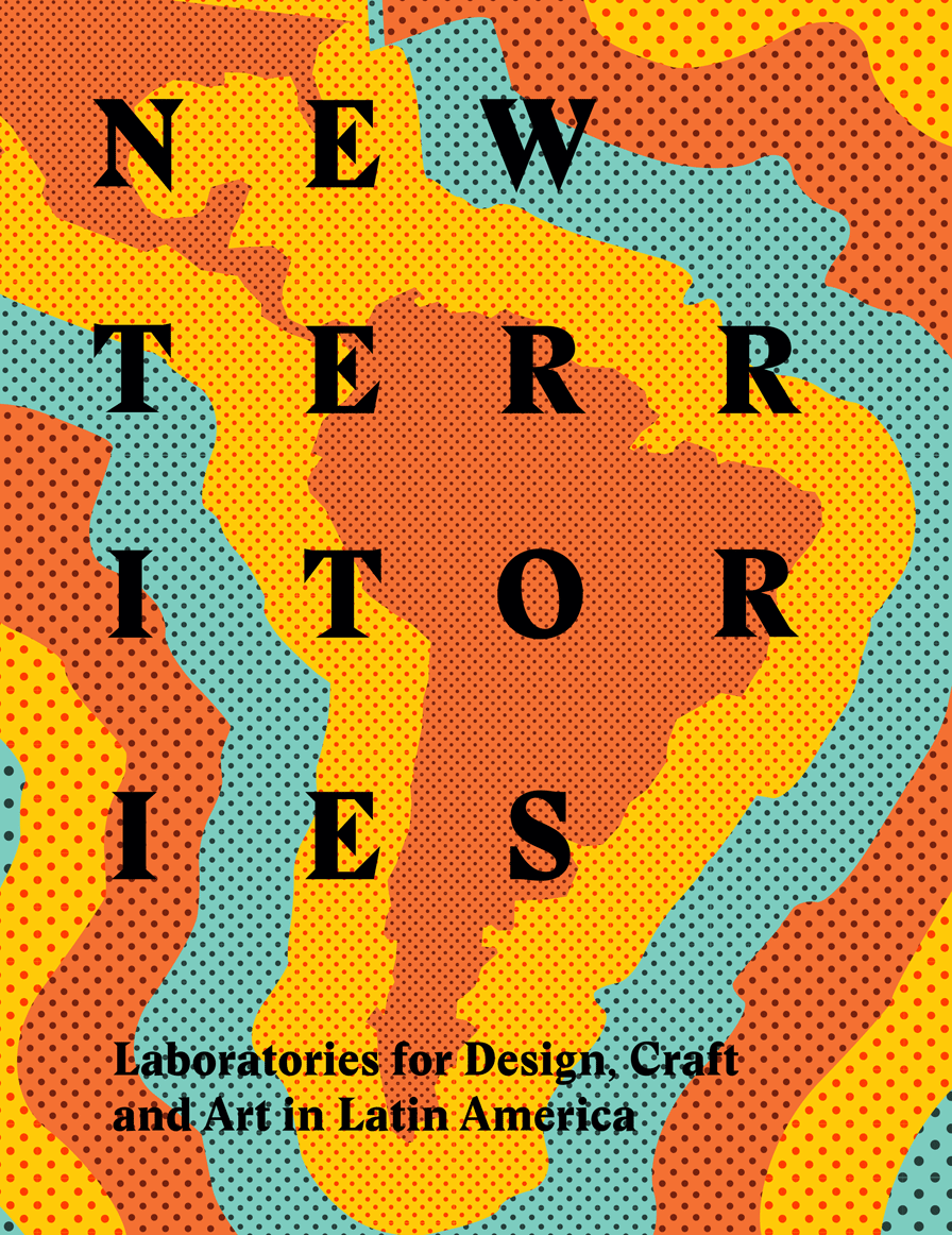 New Territories: Laboratories for Design, Craft and Art in Latin America