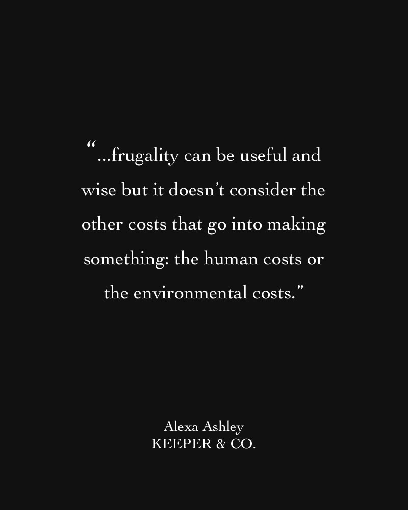 Frugality can be useful and wise but it doesn't consider the other costs that go into making something: the human costs or the environmental costs | Keeper & Co. 