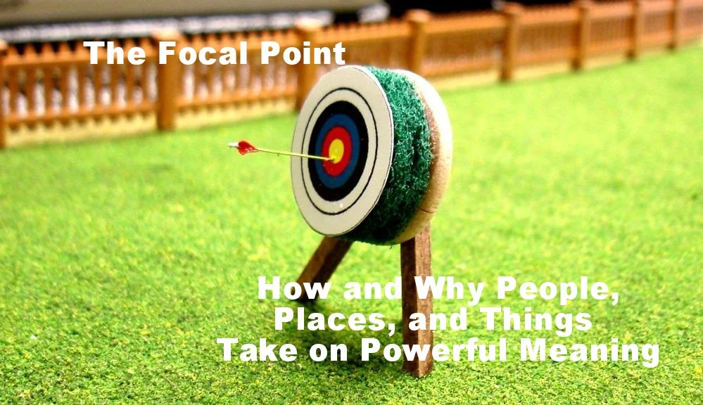The Focal Point: How and Why People, Places, and Things Take on Powerful Meaning