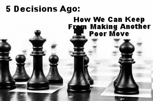 5 Decisions Ago: How We Can Keep From Making Another Poor Move
