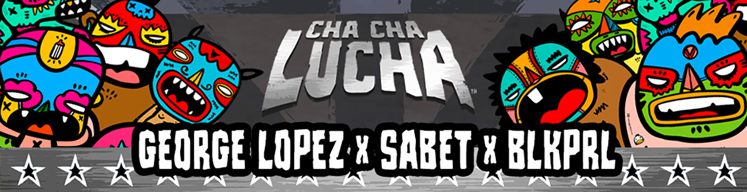 Cha Cha Lucha - George Lopez x Sabet x BLKPRL — George Lopez Foundation