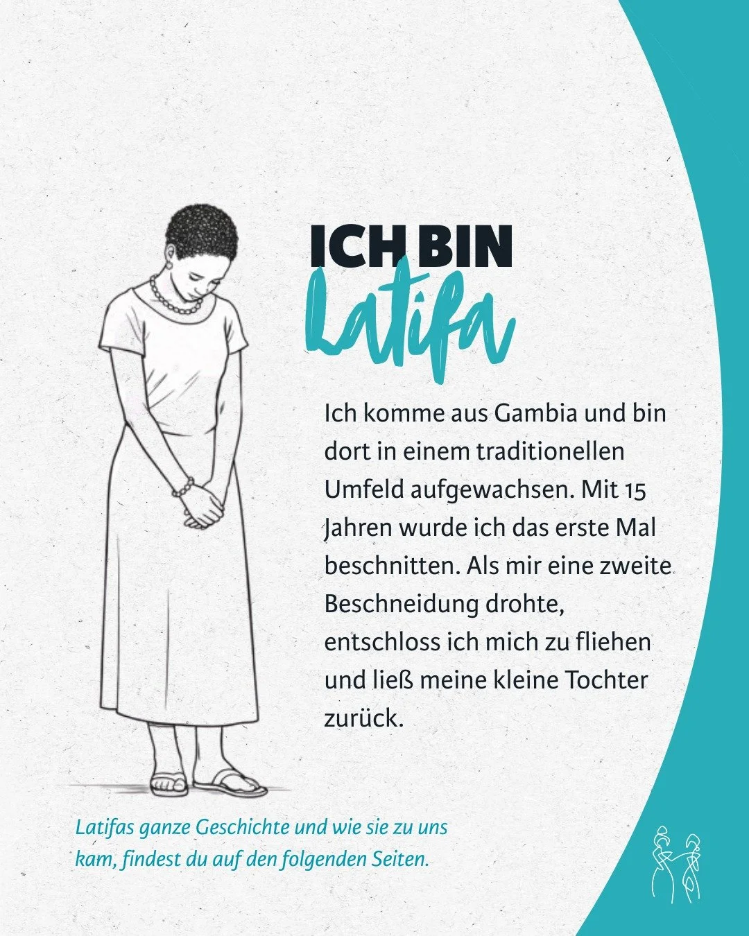 Wir laden Dich ein, Latifa und ihre Geschichte kennenzulernen.
Latifa hat Gewalt erlebt, die tiefe Spuren hinterlassen hat. Ein Teil ihrer Geschichte ist auch von FGM/C (weibliche Genitalverst&uuml;mmelung/-beschneidung) gepr&auml;gt &ndash; einem Th