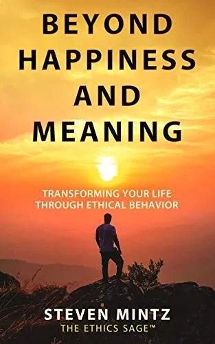 Beyond Happiness and Meaning: Transforming Your Life Through Ethical Behavior by Steven Mintz, the Ethics Sage (Copy)