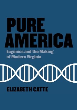 Pure-America-Eugenics-and-the-Making-of-Modern-Virginia-Elizabeth-Catte.jpg