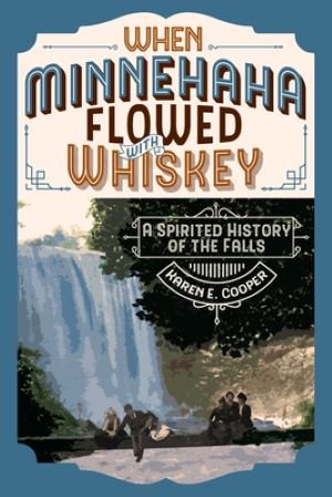 When-Minnehaha-Flowed-with-Whiskey-A-Spirited-History-of-the-Falls-Karen-E.-Cooper.jpg