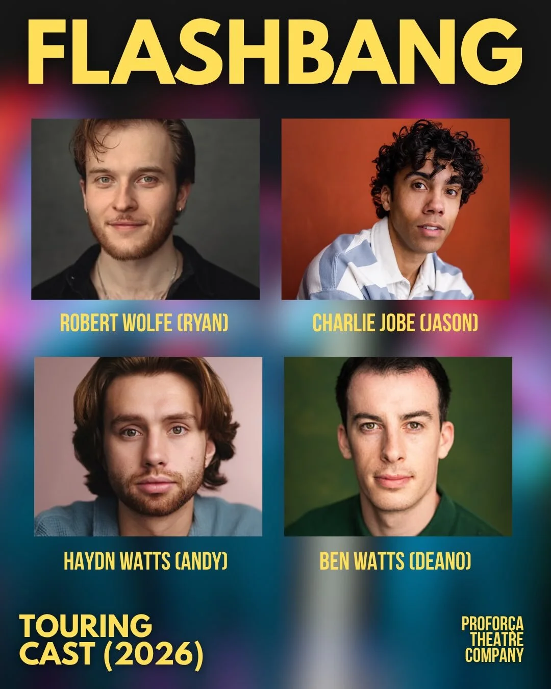 TEAM ON TOUR

Introducing the company for the FLASHBANG UK Tour. (Including a brand new but also very familiar face!)

Returning to the production:

Charlie Jobe (Jason)
Haydn Watts (Andy)
Ben Watts (Deano)

And taking on the role of Ryan from April 