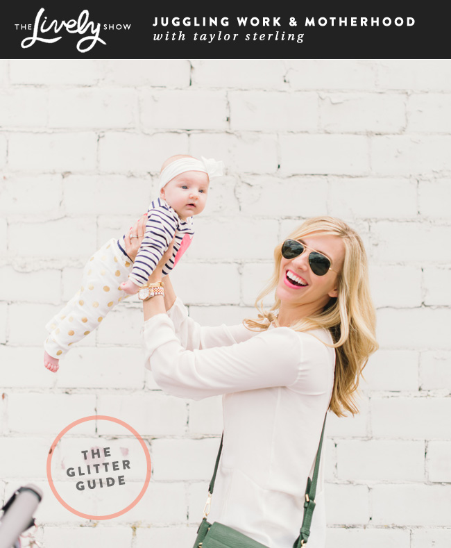 ANOTHER GREAT JESS LIVELY PODCAST :: juggling work + motherhood with the fab taylor sterling, the girl behind the glitter guide ::