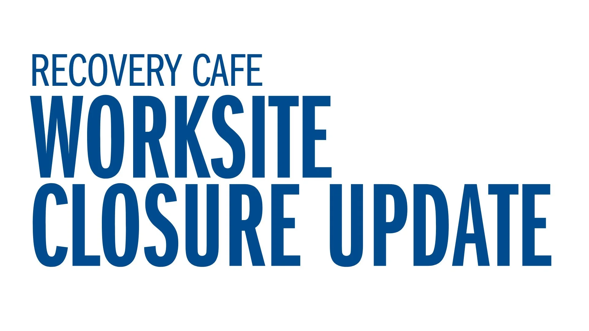 Recovery Cafe - Worksite Closure Update