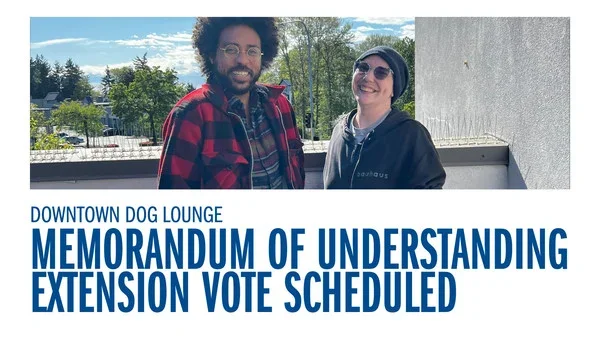 Downtown Dog Lounge - Memorandum of Understanding Extension Vote Scheduled; Our Bargaining Team Recommends a YES Vote!