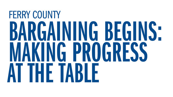 Ferry County - Bargaining Begins: Making Progress at the Table