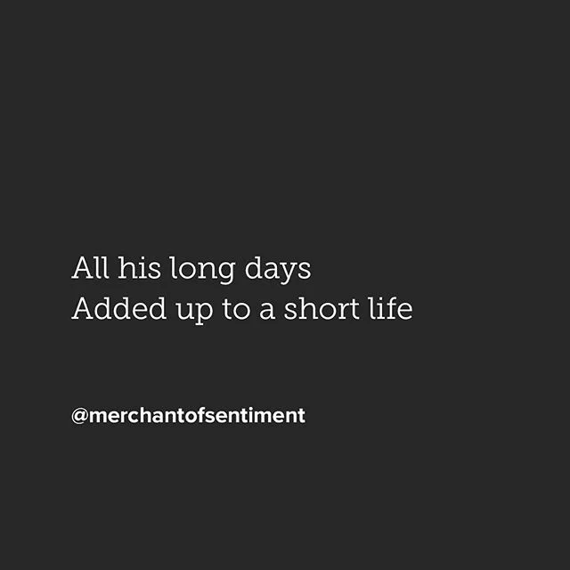 Remember to breathe
...
All his long days 
Added up to a short life
...
#poem #poetry #poet #poetic #poetryporn #poetrysociety #poetryisnotdead #poetrycommunity #poetsofinstagram #poetsofig #writer #writing #writersofig #writingcommunity #writersofin