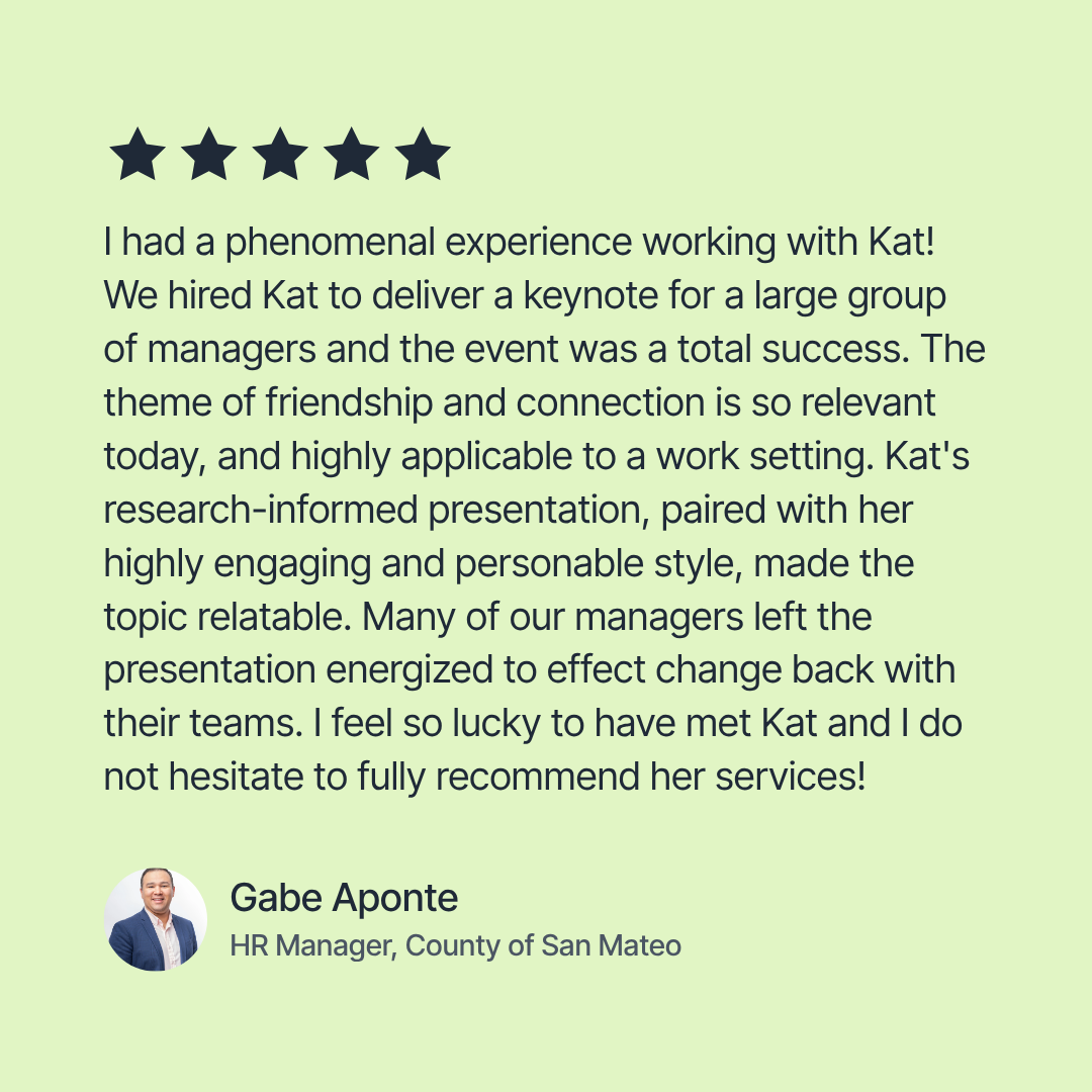 Review of Kat's speaking event by Gabe at County of San Mateo saying what a phenomenal experience it was working with her and having her speak to all of their dept heads and managers.