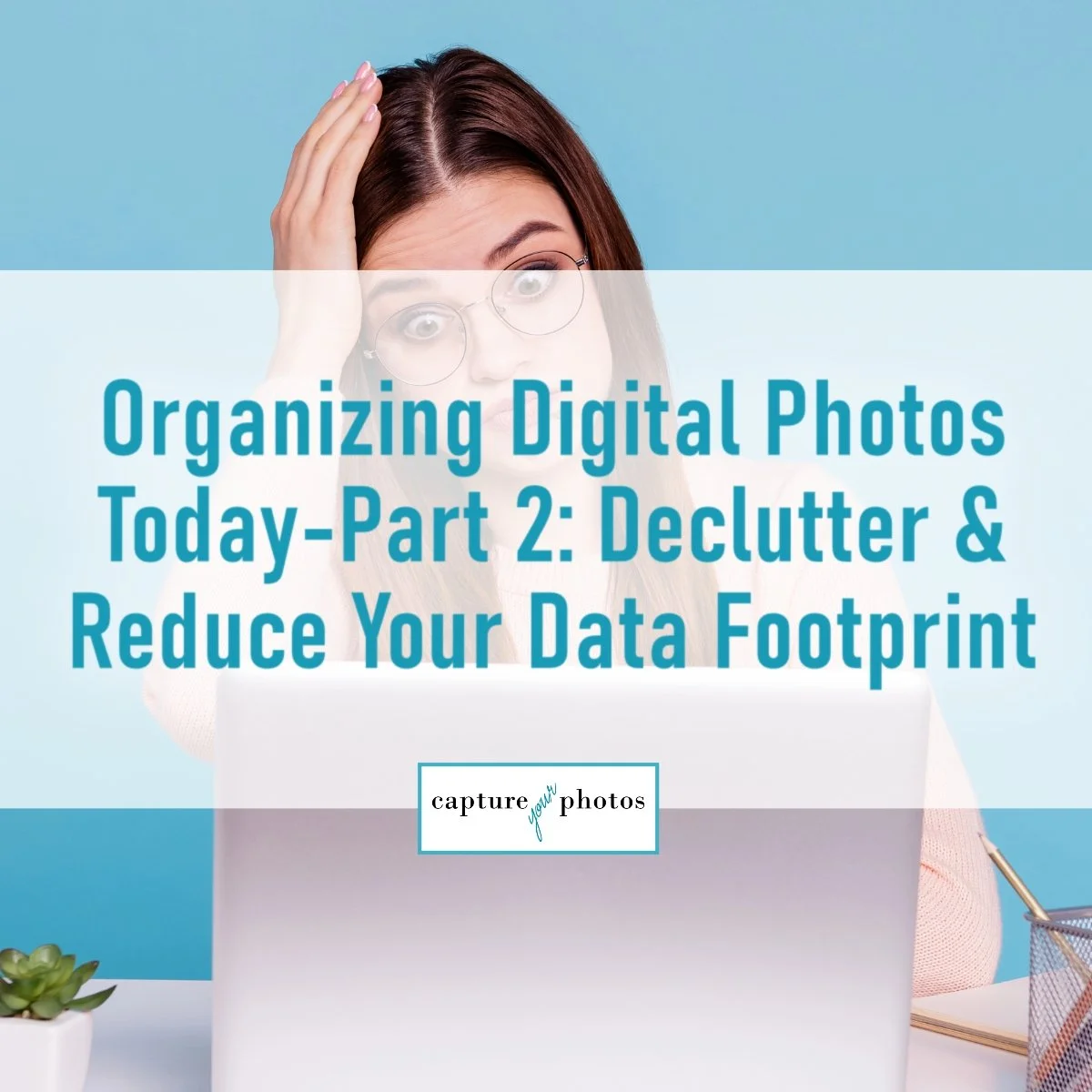 Organizing Digital Photos Today-Part 2: Declutter and Reduce Your Data Footprint