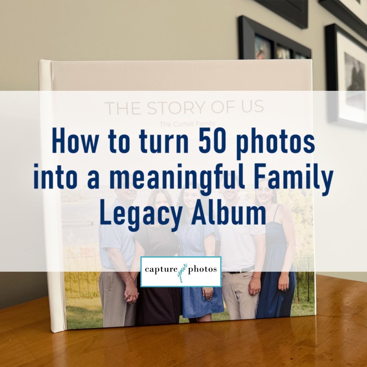 How to Turn 50 Photos Into a Meaningful Family Legacy Album