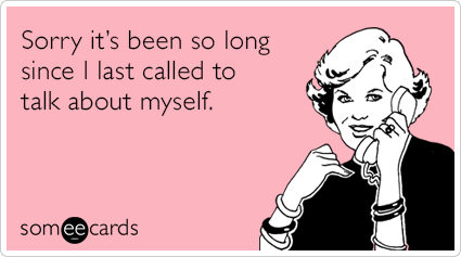 sorry-its-been-so-long-since-i-last-called-to-talk-about-myself-LAA.png