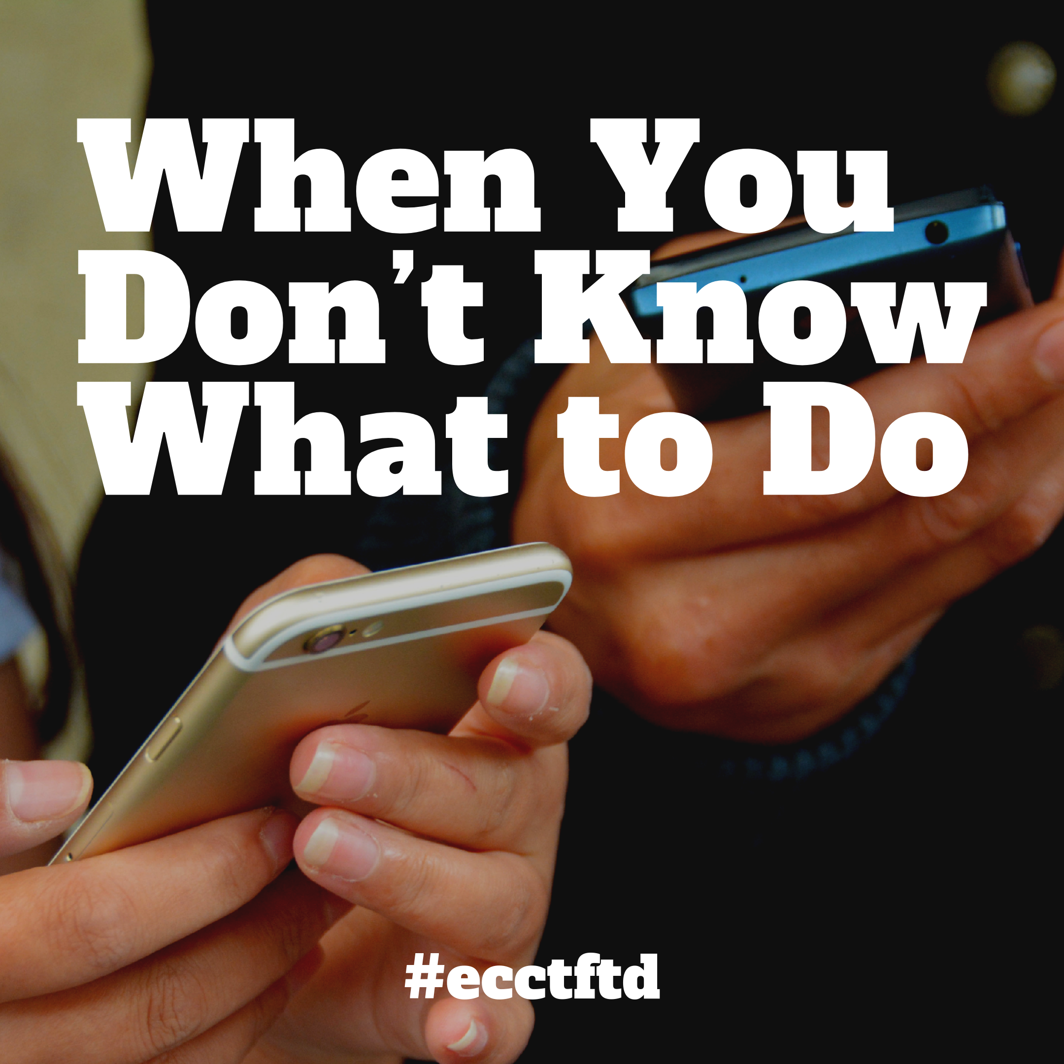 WHEN YOU DON'T KNOW WHAT TO DO