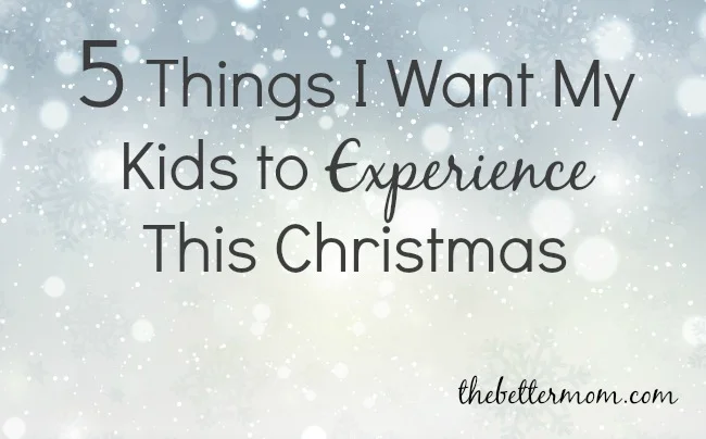 5 Things I Want My Kids to Experience This Christmas.jpg