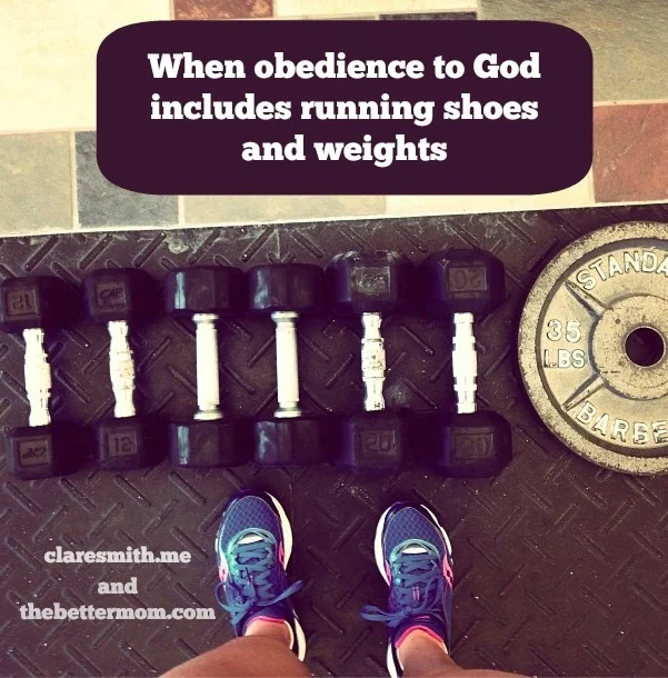 When obedience to God includes running shoes and weights : thebettermom.com