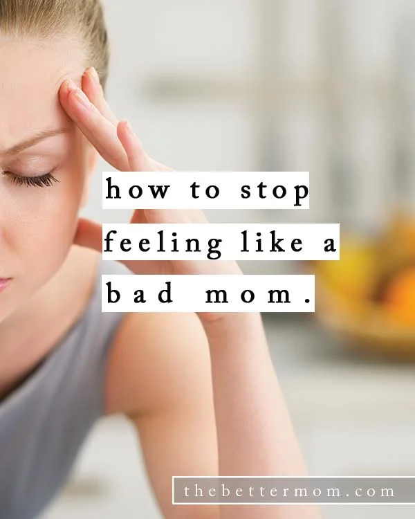 How to Stop Feeling Like a Bad Mom — The Better Mom