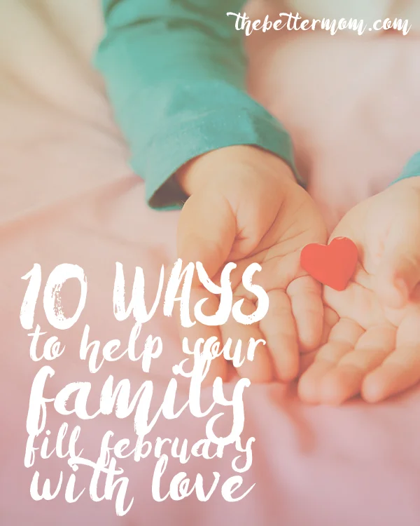 10 Ways to Help Your Family Fill February With Love