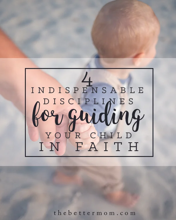 4 Indispensable Disciplines for Guiding Your Child in Faith