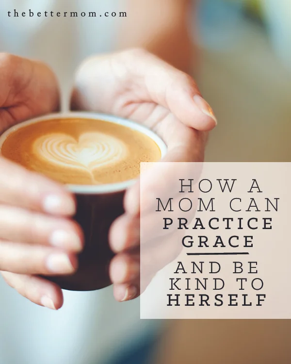 How a Mom Can Practice Grace and Be Kind To Herself