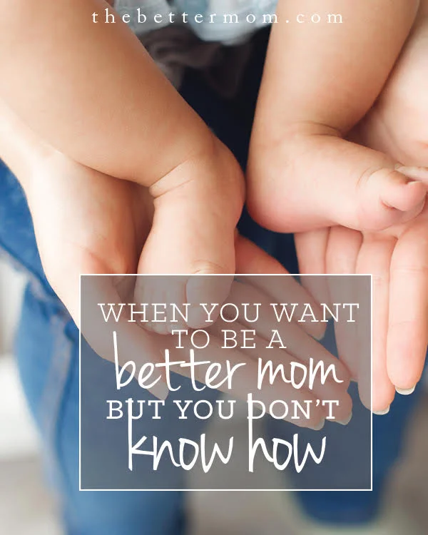 When You Want to Be a Better Mom But You Don't Know How