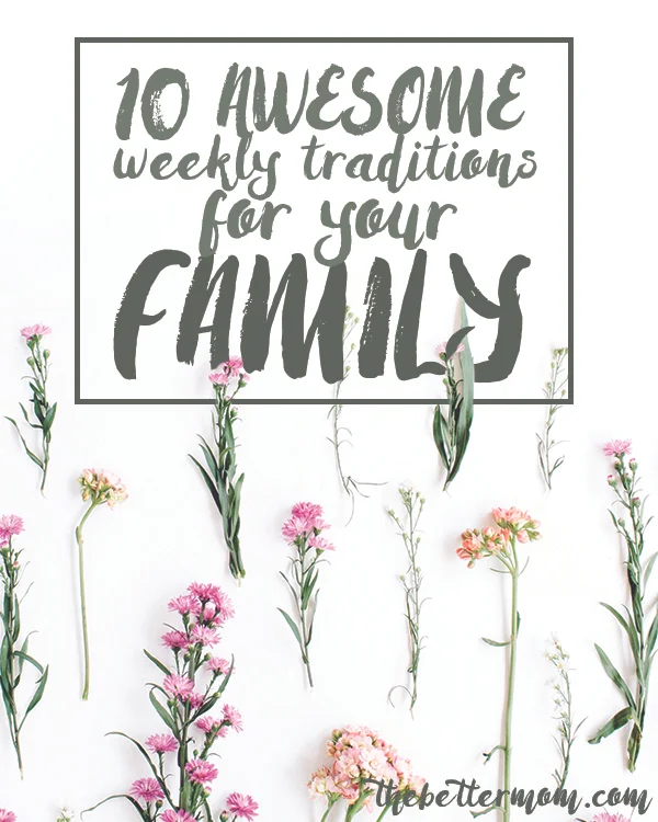10 Awesome Weekly Traditions For Your Family
