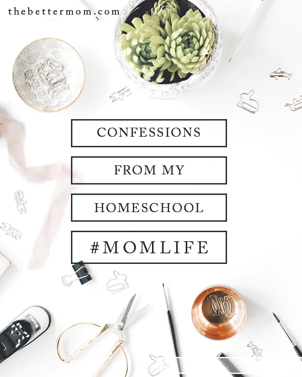 Confessions from my Homeschool #MomLife