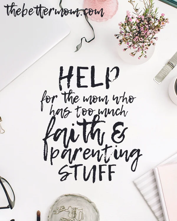 Help for the Mom Who Has Too Much Faith & Parenting Stuff