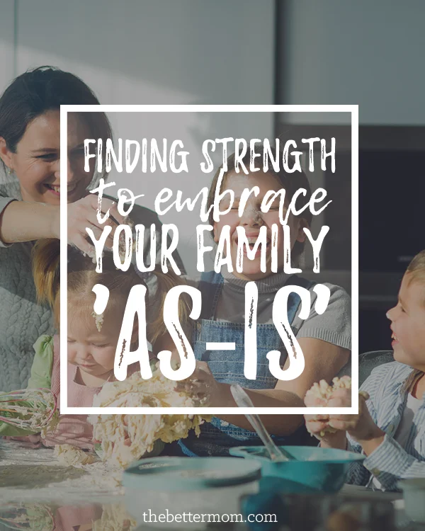 Finding Strength to Embrace Your Family ‘As-Is’