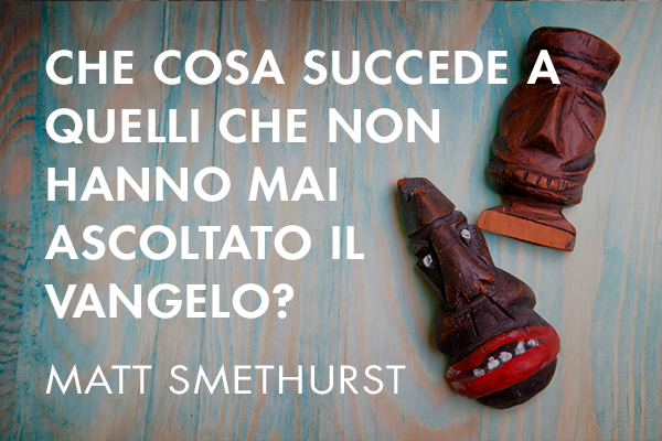 Che cosa succede a quelli che non hanno mai ascoltato il vangelo?