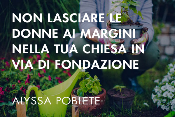 Non lasciare le donne ai margini nella tua chiesa in via di fondazione