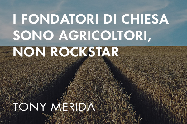 I FONDATORI DI CHIESE SONO AGRICOLTORI, NON ROCKSTAR.