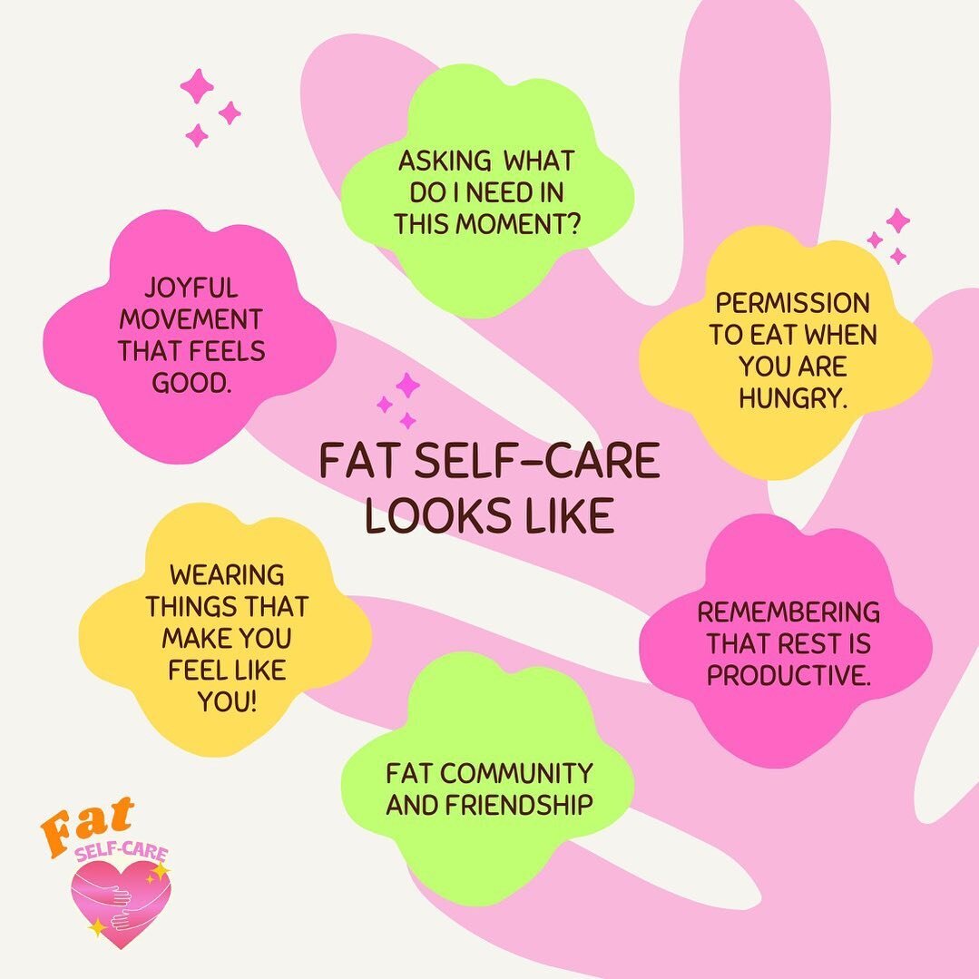 Fat Self-Care can look many different ways!
- Asking what do I need in this moment.
- Permission to eat when you are hungry.
- Remembering rest is productive.
- Fat community and friendship.
- Wearing things that feel like you!
- Joyful movement that