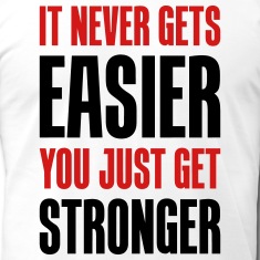 It doesn't get easier, you're just getting stronger. Honest.