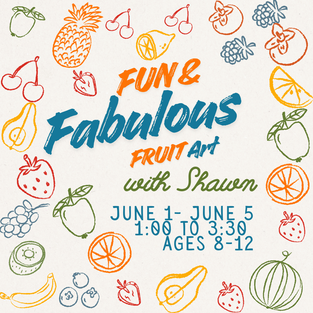 June 1 - 5 Fun & Fabulous Fruit Art -Shawn // 8-12 years old //1:00 to 3:30 PM