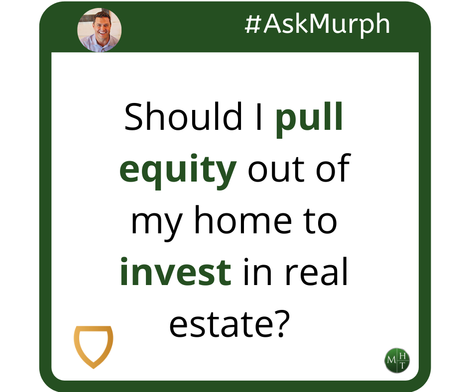 #AskMurph: Should I Pull Equity Out of My Home to Invest In Real Estate? (VIDEO)