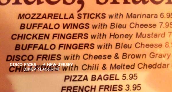 We usually have to visit a diner while we are back East. No one does diners the way New Jersey does. Have you ever heard of Disco Fries (something of this stature surely deserves capitals, no?). French fries with gravy (turkey gravy) and melted cheese. You know, diet food. DELICIOUS....Seriously.....if you are drunk and it is 4 am.