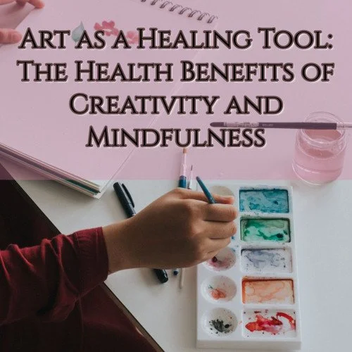 Art as a Healing Tool: The Health Benefits of Creativity and Mindfulness